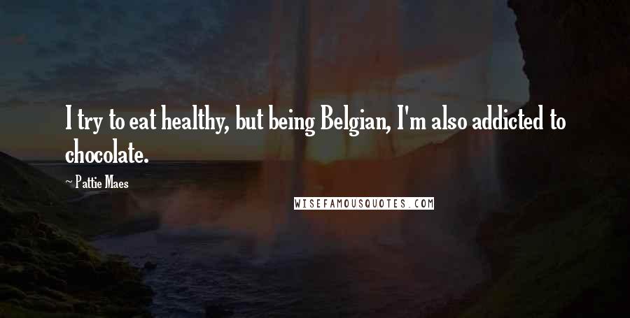 Pattie Maes Quotes: I try to eat healthy, but being Belgian, I'm also addicted to chocolate.