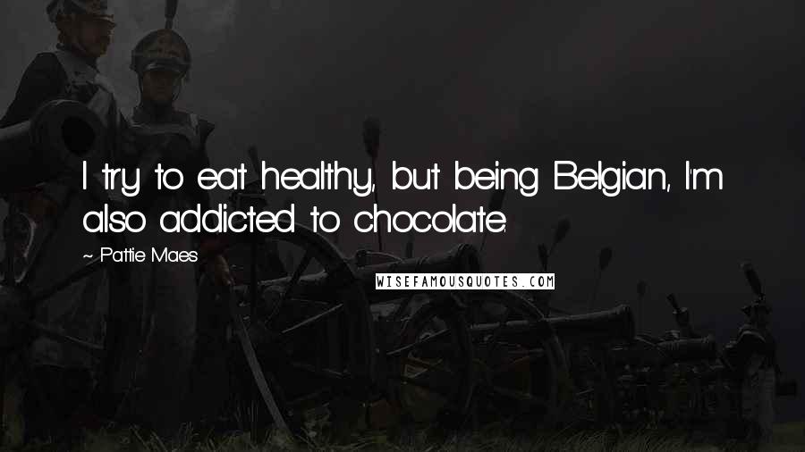 Pattie Maes Quotes: I try to eat healthy, but being Belgian, I'm also addicted to chocolate.