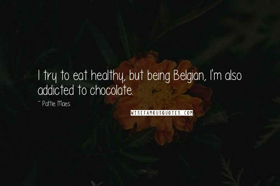 Pattie Maes Quotes: I try to eat healthy, but being Belgian, I'm also addicted to chocolate.