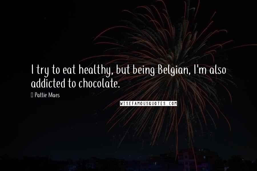 Pattie Maes Quotes: I try to eat healthy, but being Belgian, I'm also addicted to chocolate.