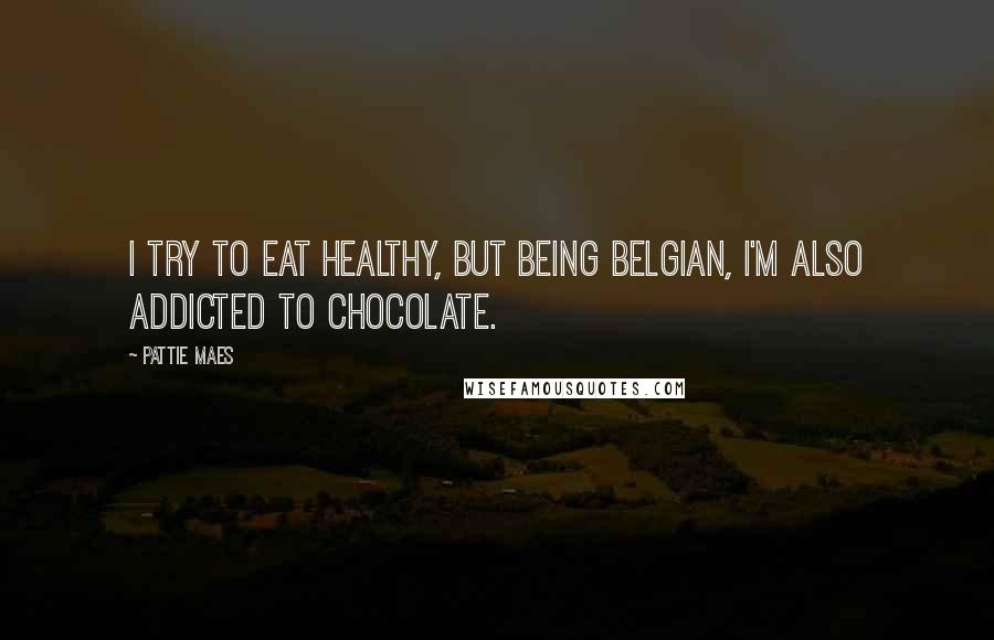 Pattie Maes Quotes: I try to eat healthy, but being Belgian, I'm also addicted to chocolate.