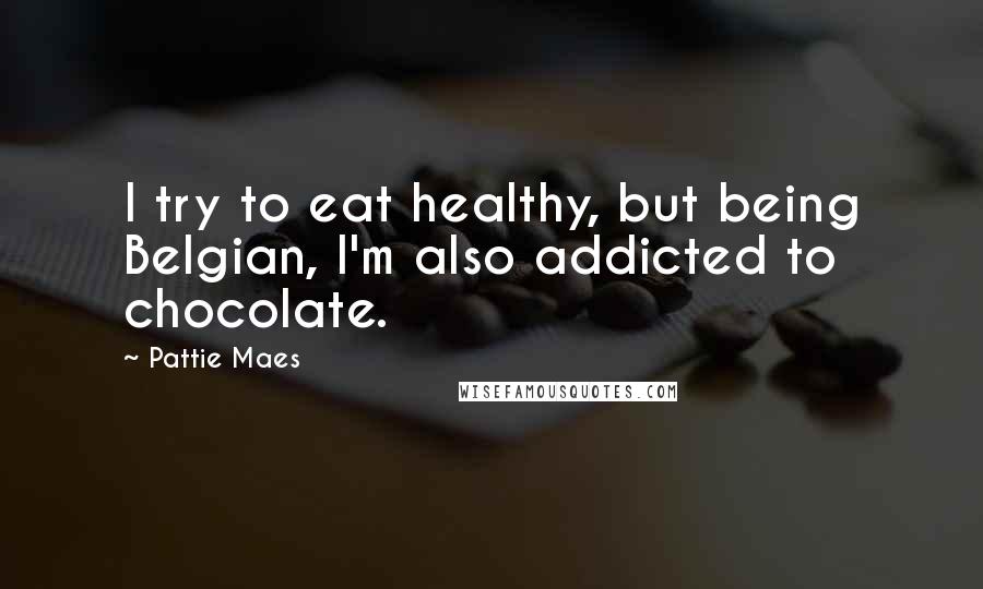 Pattie Maes Quotes: I try to eat healthy, but being Belgian, I'm also addicted to chocolate.