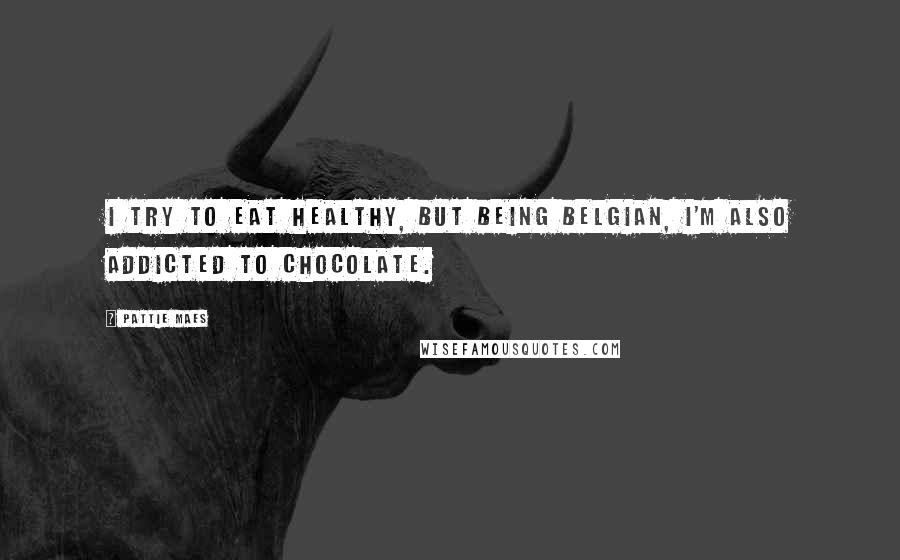 Pattie Maes Quotes: I try to eat healthy, but being Belgian, I'm also addicted to chocolate.