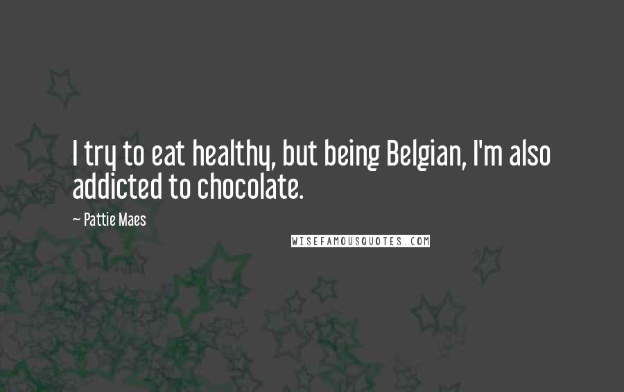 Pattie Maes Quotes: I try to eat healthy, but being Belgian, I'm also addicted to chocolate.