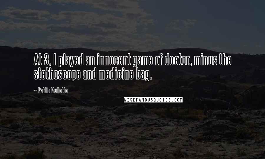 Pattie Mallette Quotes: At 3, I played an innocent game of doctor, minus the stethoscope and medicine bag.