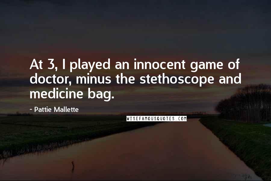Pattie Mallette Quotes: At 3, I played an innocent game of doctor, minus the stethoscope and medicine bag.
