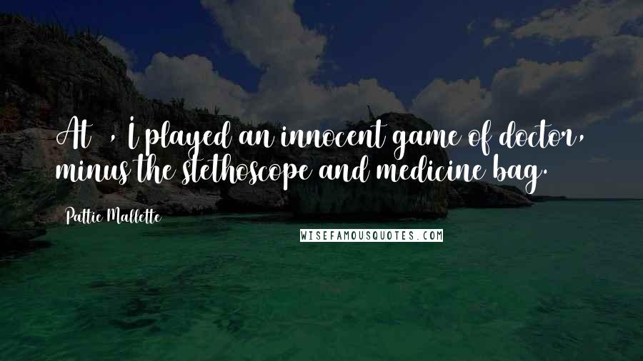 Pattie Mallette Quotes: At 3, I played an innocent game of doctor, minus the stethoscope and medicine bag.