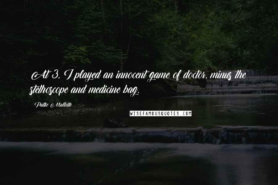 Pattie Mallette Quotes: At 3, I played an innocent game of doctor, minus the stethoscope and medicine bag.
