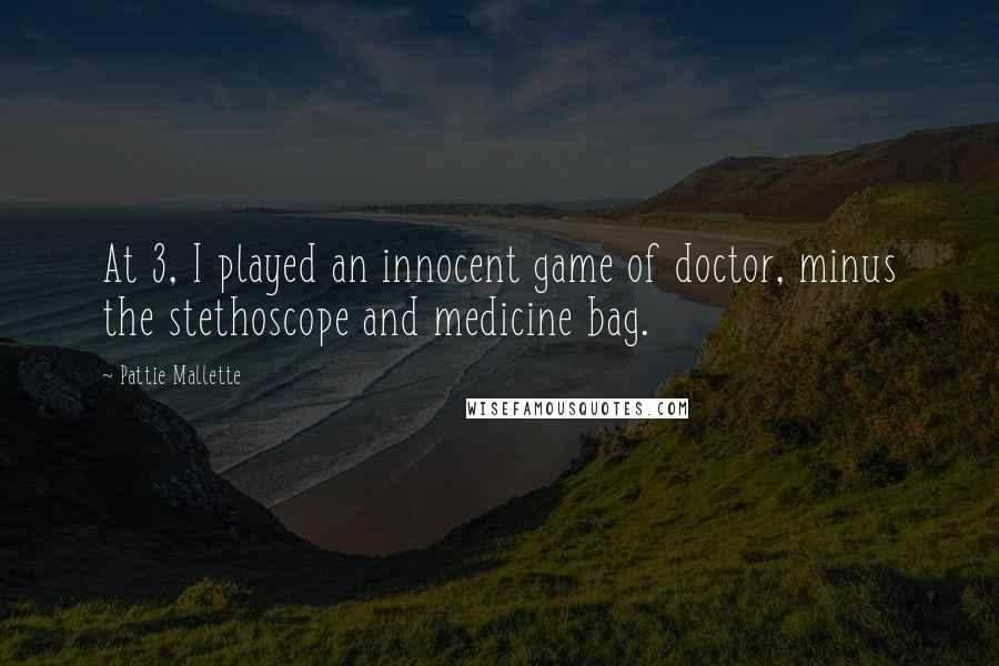 Pattie Mallette Quotes: At 3, I played an innocent game of doctor, minus the stethoscope and medicine bag.