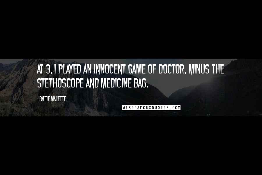 Pattie Mallette Quotes: At 3, I played an innocent game of doctor, minus the stethoscope and medicine bag.