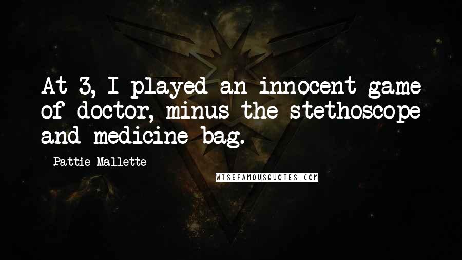 Pattie Mallette Quotes: At 3, I played an innocent game of doctor, minus the stethoscope and medicine bag.