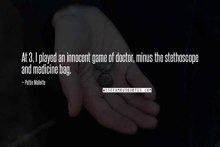 Pattie Mallette Quotes: At 3, I played an innocent game of doctor, minus the stethoscope and medicine bag.