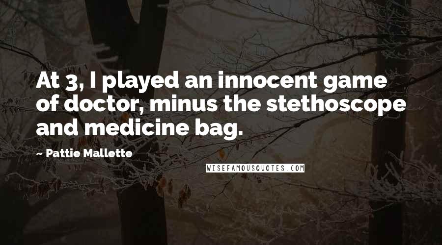 Pattie Mallette Quotes: At 3, I played an innocent game of doctor, minus the stethoscope and medicine bag.