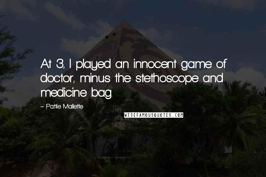 Pattie Mallette Quotes: At 3, I played an innocent game of doctor, minus the stethoscope and medicine bag.