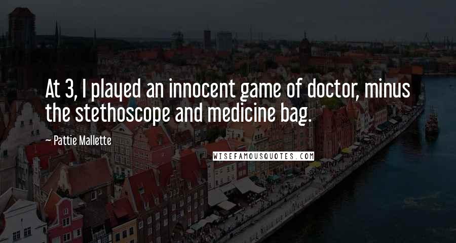 Pattie Mallette Quotes: At 3, I played an innocent game of doctor, minus the stethoscope and medicine bag.