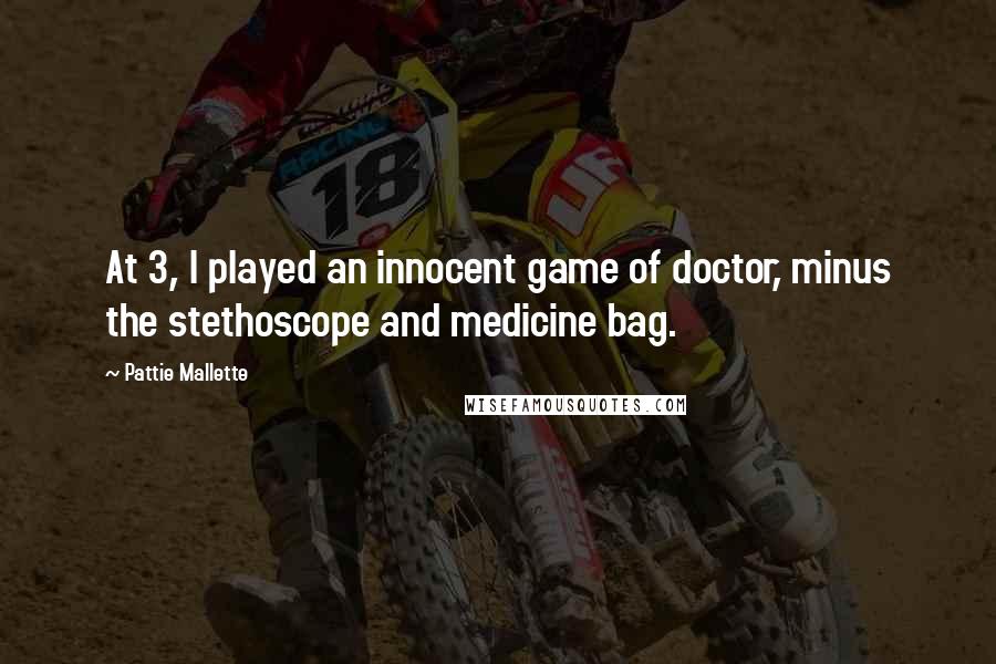 Pattie Mallette Quotes: At 3, I played an innocent game of doctor, minus the stethoscope and medicine bag.