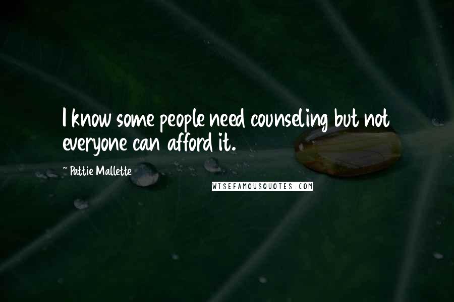 Pattie Mallette Quotes: I know some people need counseling but not everyone can afford it.