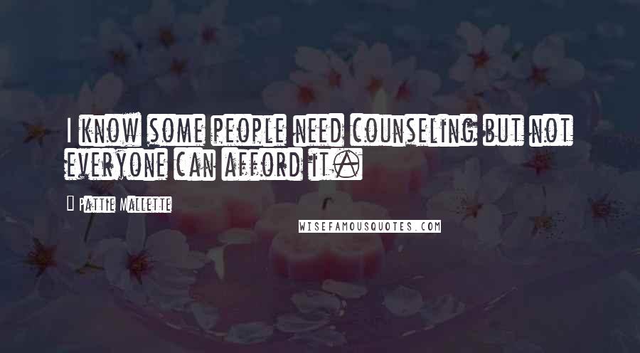 Pattie Mallette Quotes: I know some people need counseling but not everyone can afford it.