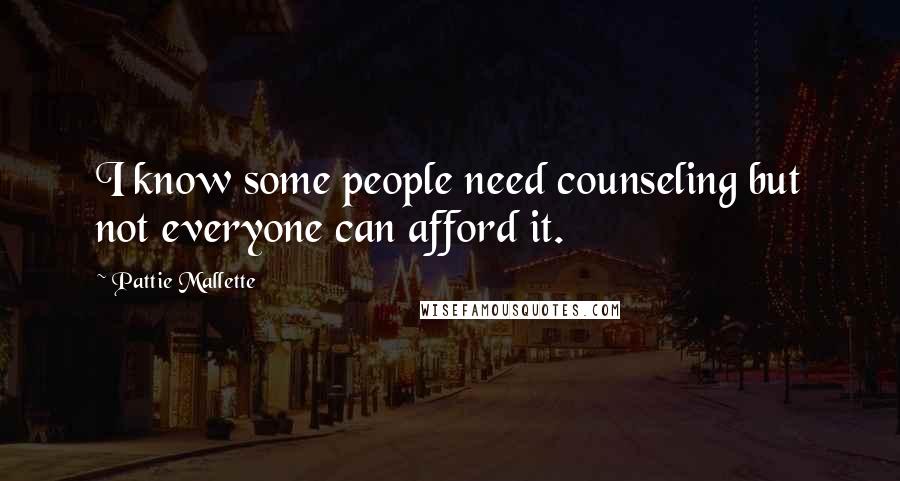 Pattie Mallette Quotes: I know some people need counseling but not everyone can afford it.