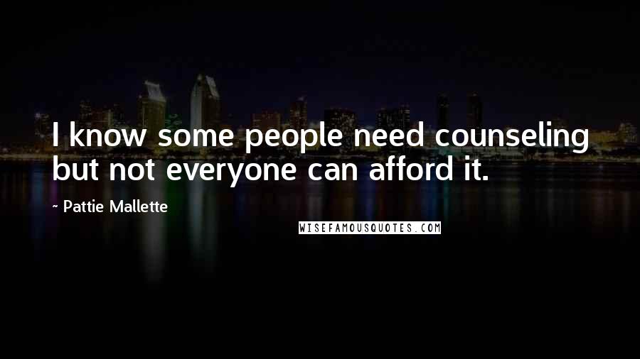 Pattie Mallette Quotes: I know some people need counseling but not everyone can afford it.