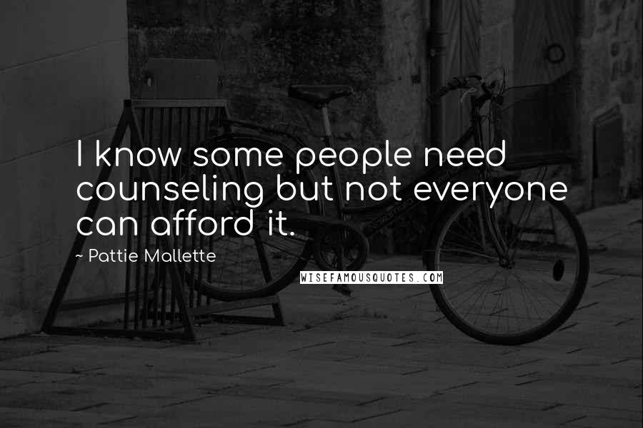 Pattie Mallette Quotes: I know some people need counseling but not everyone can afford it.