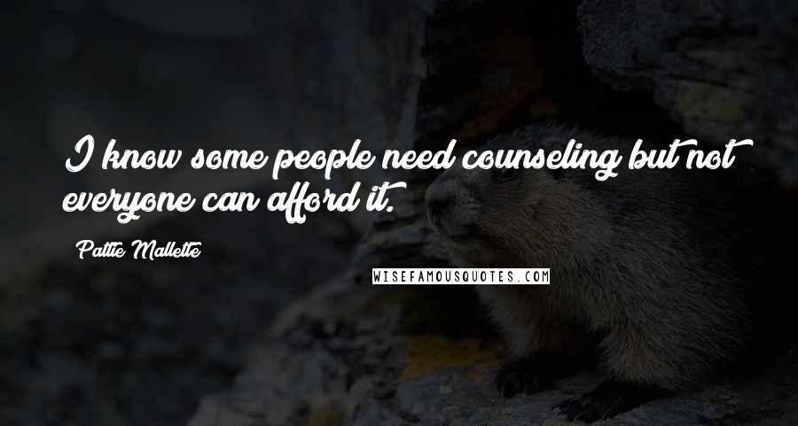 Pattie Mallette Quotes: I know some people need counseling but not everyone can afford it.