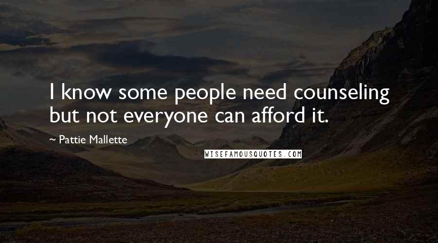 Pattie Mallette Quotes: I know some people need counseling but not everyone can afford it.