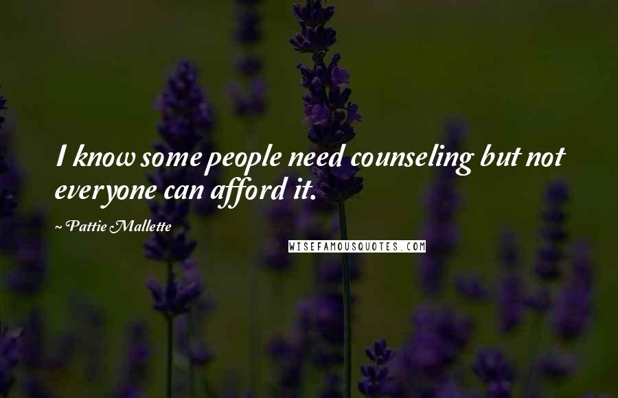 Pattie Mallette Quotes: I know some people need counseling but not everyone can afford it.