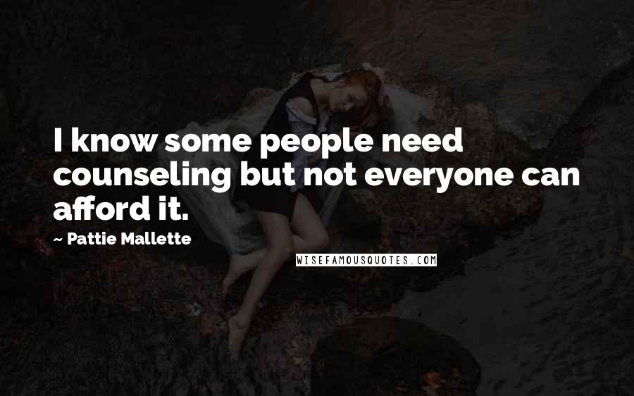 Pattie Mallette Quotes: I know some people need counseling but not everyone can afford it.