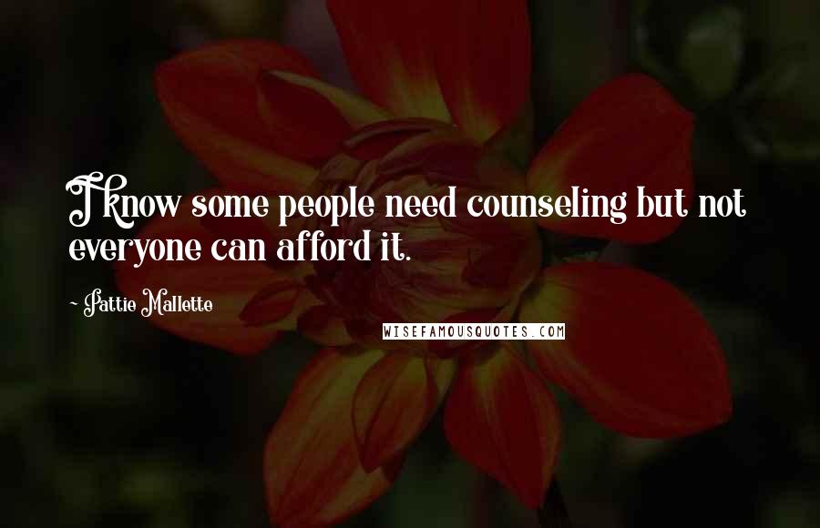 Pattie Mallette Quotes: I know some people need counseling but not everyone can afford it.