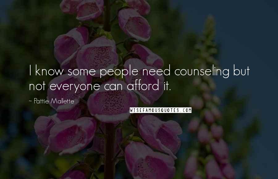 Pattie Mallette Quotes: I know some people need counseling but not everyone can afford it.