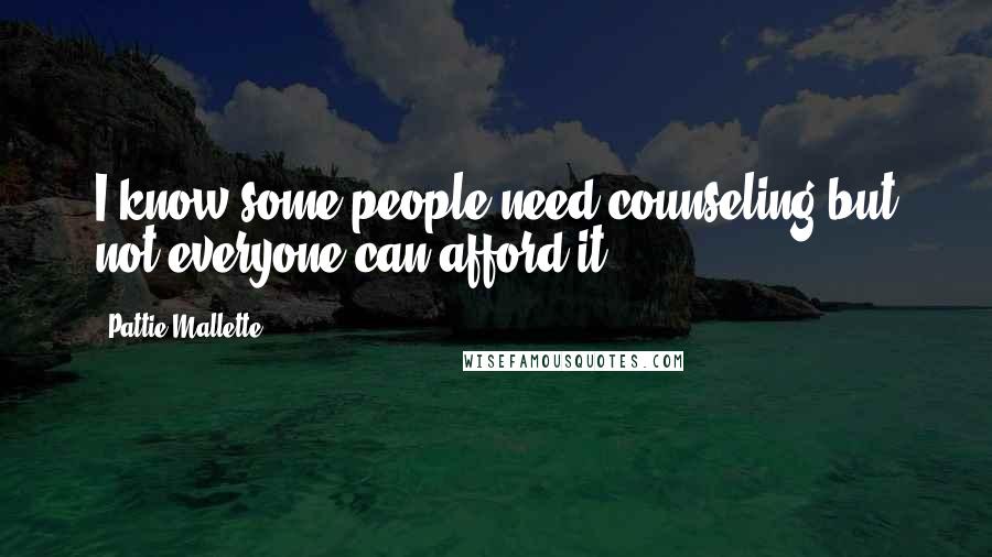 Pattie Mallette Quotes: I know some people need counseling but not everyone can afford it.