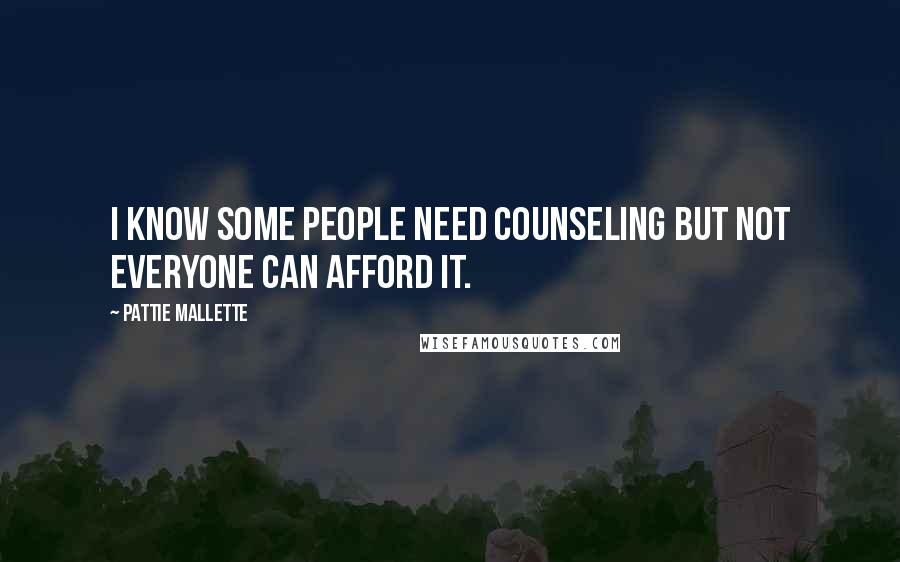 Pattie Mallette Quotes: I know some people need counseling but not everyone can afford it.