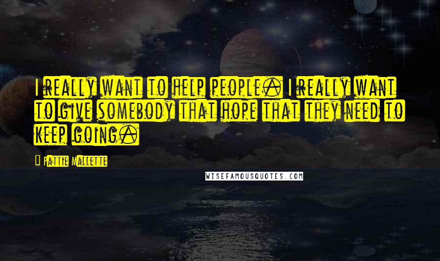 Pattie Mallette Quotes: I really want to help people. I really want to give somebody that hope that they need to keep going.