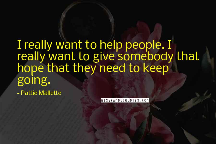 Pattie Mallette Quotes: I really want to help people. I really want to give somebody that hope that they need to keep going.