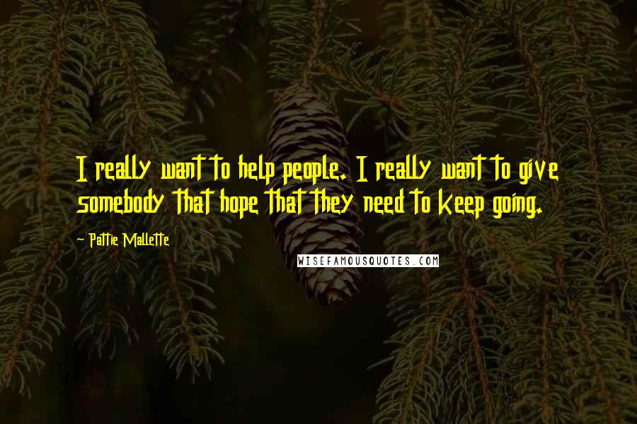 Pattie Mallette Quotes: I really want to help people. I really want to give somebody that hope that they need to keep going.