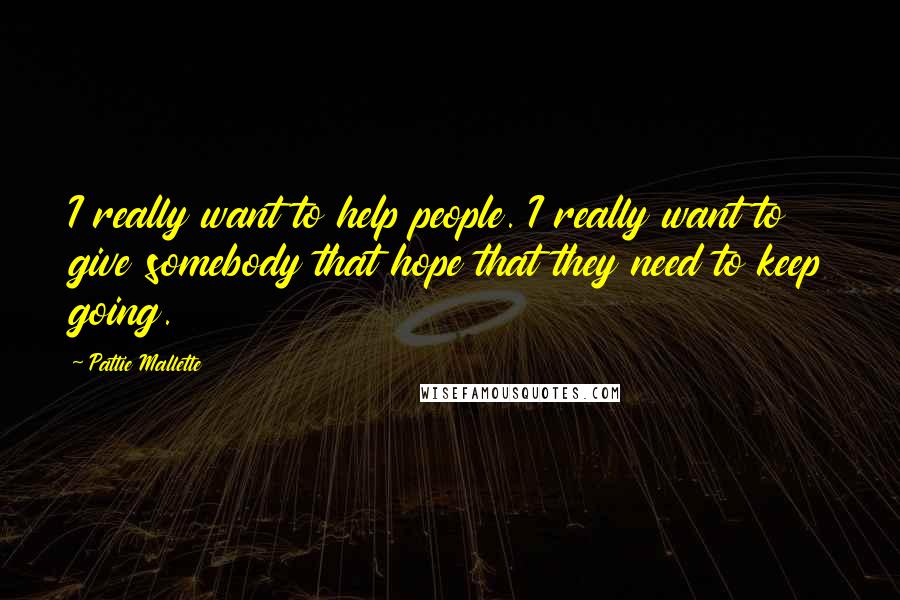 Pattie Mallette Quotes: I really want to help people. I really want to give somebody that hope that they need to keep going.