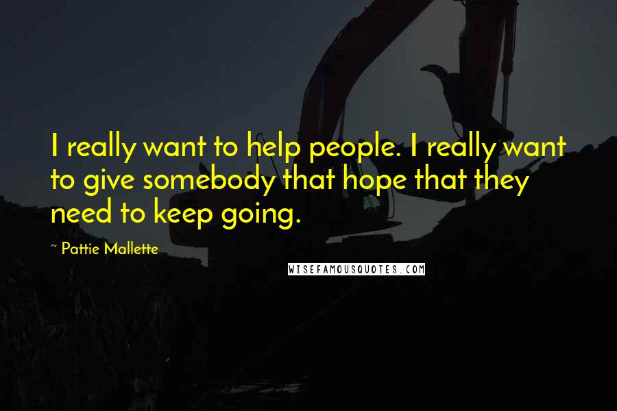 Pattie Mallette Quotes: I really want to help people. I really want to give somebody that hope that they need to keep going.