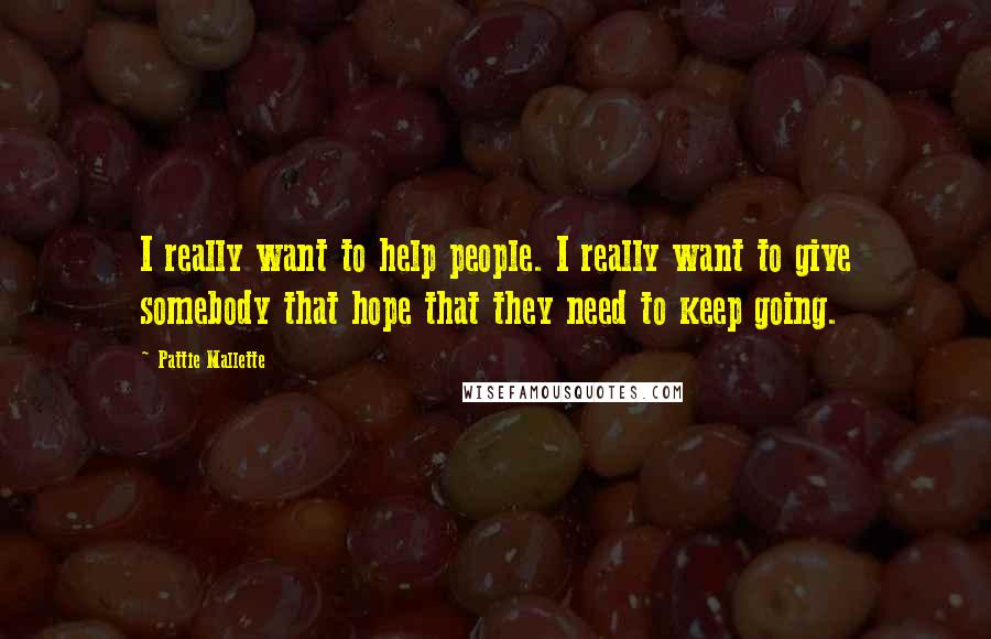 Pattie Mallette Quotes: I really want to help people. I really want to give somebody that hope that they need to keep going.