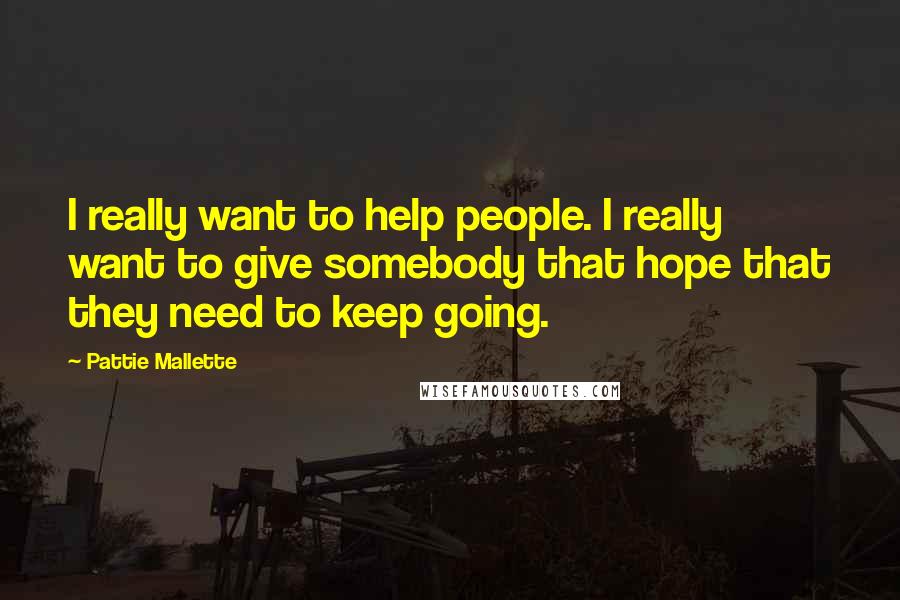 Pattie Mallette Quotes: I really want to help people. I really want to give somebody that hope that they need to keep going.