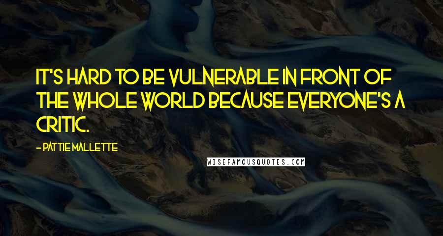 Pattie Mallette Quotes: It's hard to be vulnerable in front of the whole world because everyone's a critic.