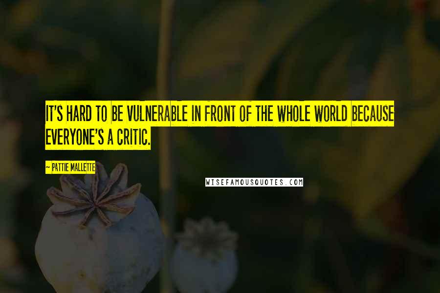 Pattie Mallette Quotes: It's hard to be vulnerable in front of the whole world because everyone's a critic.