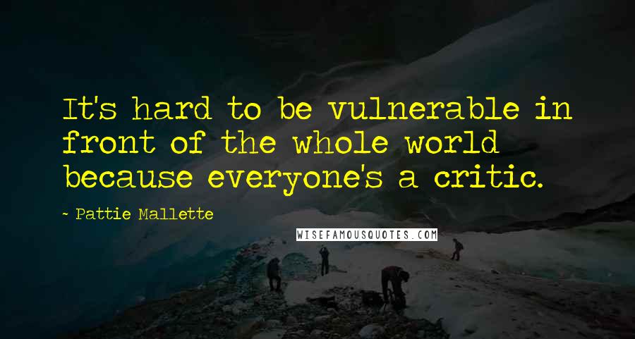Pattie Mallette Quotes: It's hard to be vulnerable in front of the whole world because everyone's a critic.