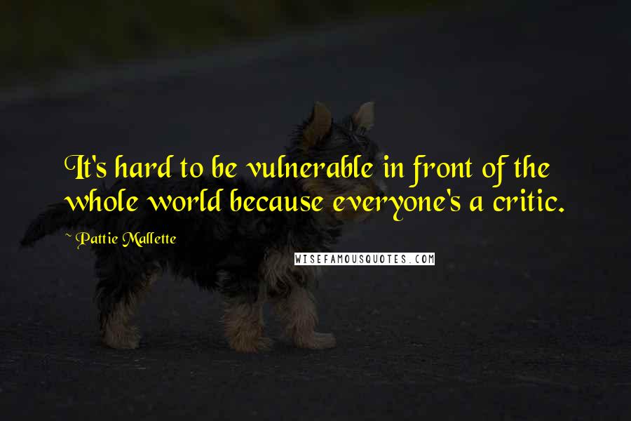 Pattie Mallette Quotes: It's hard to be vulnerable in front of the whole world because everyone's a critic.