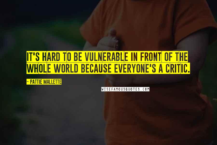 Pattie Mallette Quotes: It's hard to be vulnerable in front of the whole world because everyone's a critic.