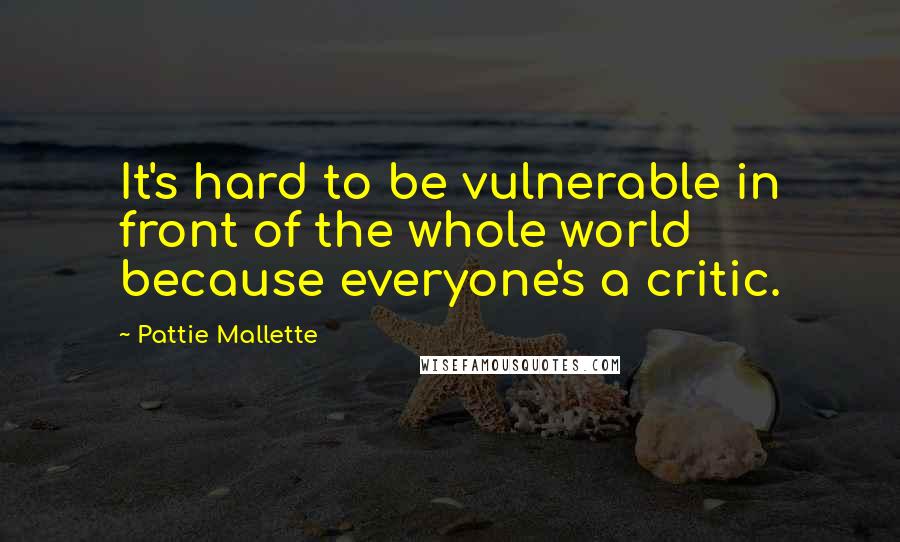 Pattie Mallette Quotes: It's hard to be vulnerable in front of the whole world because everyone's a critic.