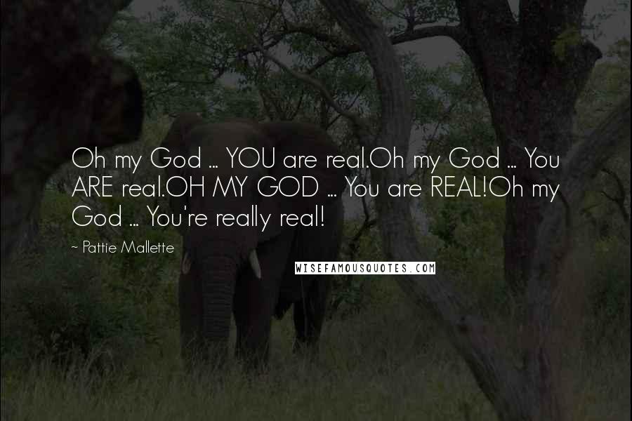 Pattie Mallette Quotes: Oh my God ... YOU are real.Oh my God ... You ARE real.OH MY GOD ... You are REAL!Oh my God ... You're really real!