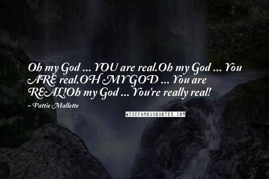 Pattie Mallette Quotes: Oh my God ... YOU are real.Oh my God ... You ARE real.OH MY GOD ... You are REAL!Oh my God ... You're really real!