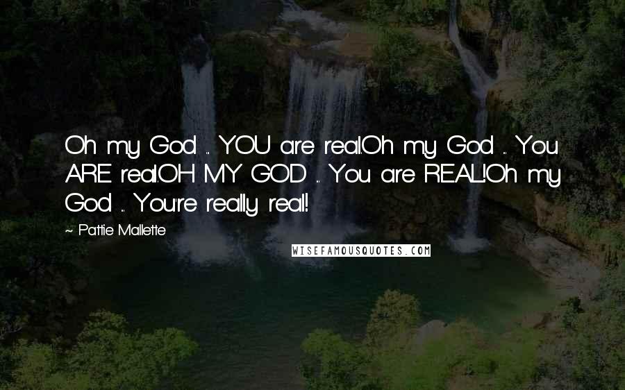 Pattie Mallette Quotes: Oh my God ... YOU are real.Oh my God ... You ARE real.OH MY GOD ... You are REAL!Oh my God ... You're really real!