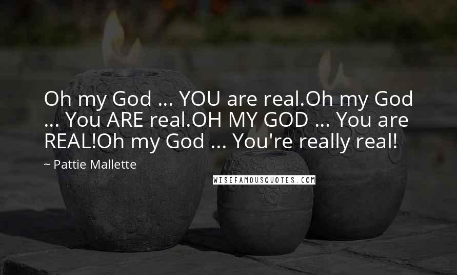 Pattie Mallette Quotes: Oh my God ... YOU are real.Oh my God ... You ARE real.OH MY GOD ... You are REAL!Oh my God ... You're really real!